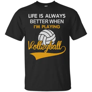 LIFE IS ALWAYS BETTER WHEN I'M PLAYING VOLLEYBALL T-Shirt